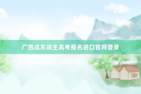 广西成东谈主高考报名进口官网登录