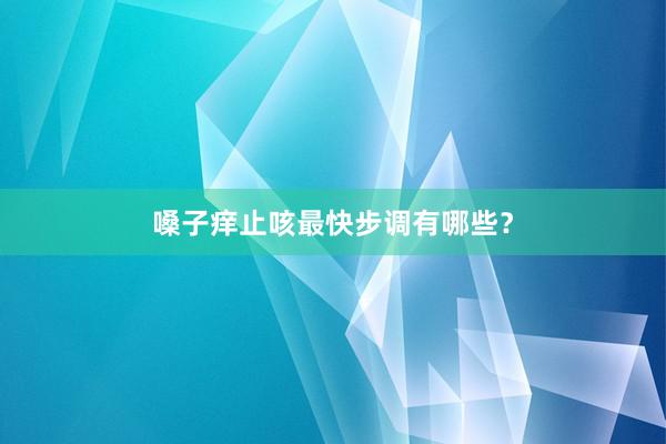 嗓子痒止咳最快步调有哪些？