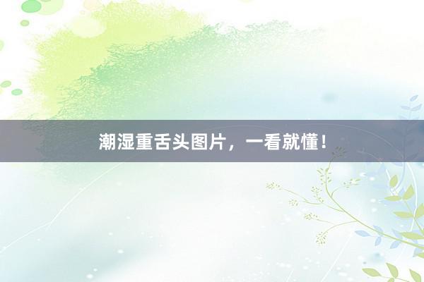 潮湿重舌头图片,一看就懂!