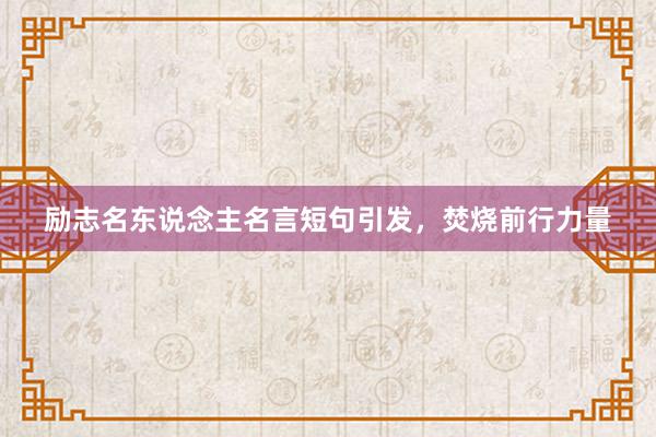 励志名东说念主名言短句引发，焚烧前行力量